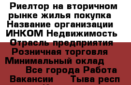 Риелтор на вторичном рынке жилья покупка › Название организации ­ ИНКОМ-Недвижимость › Отрасль предприятия ­ Розничная торговля › Минимальный оклад ­ 60 000 - Все города Работа » Вакансии   . Тыва респ.,Кызыл г.